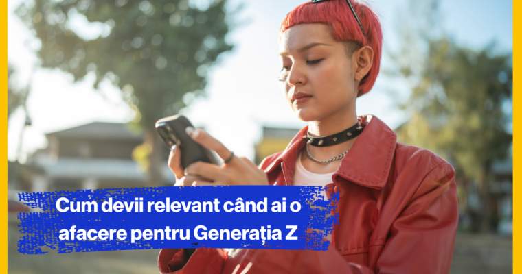 Cum să-ți faci afacerea relevantă pentru generația z